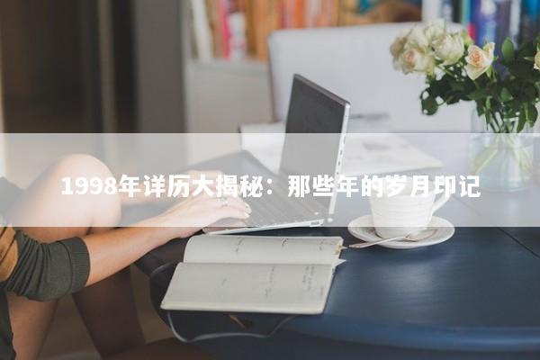 1998年详历大揭秘：那些年的岁月印记