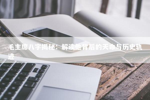 毛主席八字揭秘：解读他背后的天命与历史轨迹