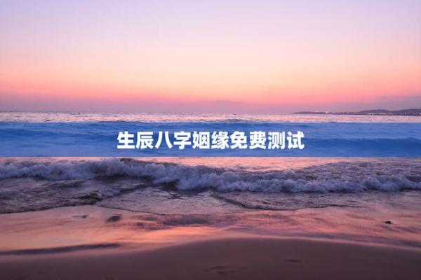 生辰八字姻缘测试:揭秘你的命中注定爱情缘分! 生辰八字姻缘测试:揭秘你的命中注定爱情缘分!