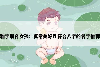 雅字取名女孩：寓意美好且符合八字的名字推荐