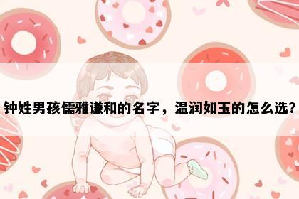 钟姓男孩儒雅谦和的名字，温润如玉的怎么选？