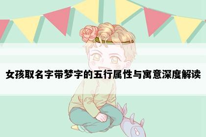 女孩取名字带梦字的五行属性与寓意深度解读