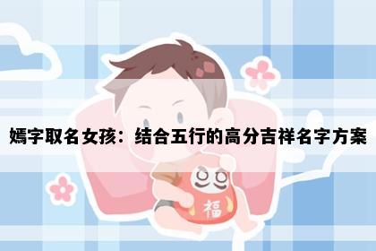 嫣字取名女孩：结合五行的高分吉祥名字方案