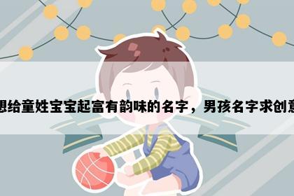 想给童姓宝宝起富有韵味的名字，男孩名字求创意
