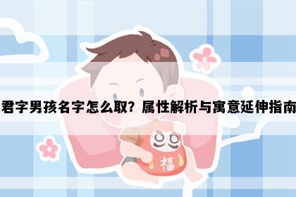 君字男孩名字怎么取？属性解析与寓意延伸指南