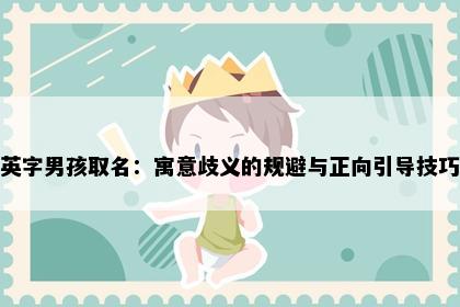 英字男孩取名：寓意歧义的规避与正向引导技巧