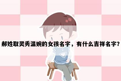 郝姓取灵秀温婉的女孩名字，有什么吉祥名字？