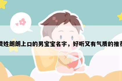 费姓朗朗上口的男宝宝名字，好听又有气质的推荐