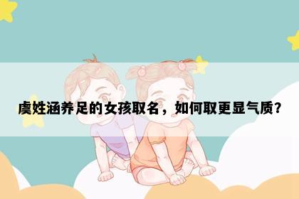 虞姓涵养足的女孩取名，如何取更显气质？