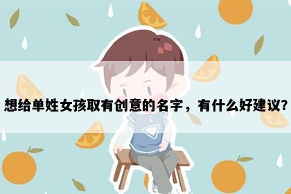 想给单姓女孩取有创意的名字，有什么好建议？
