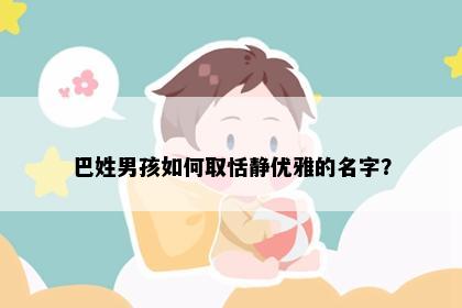 巴姓男孩如何取恬静优雅的名字？