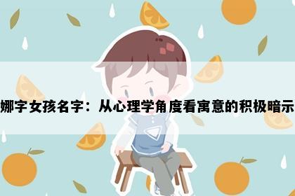 娜字女孩名字：从心理学角度看寓意的积极暗示