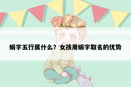 娟字五行属什么？女孩用娟字取名的优势