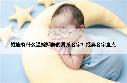 姓施有什么温婉娴静的男孩名字？经典名字盘点