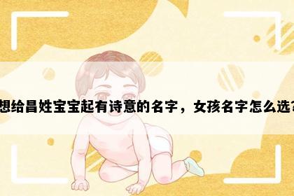 想给昌姓宝宝起有诗意的名字，女孩名字怎么选？