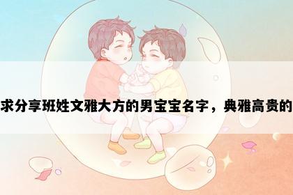 求分享班姓文雅大方的男宝宝名字，典雅高贵的