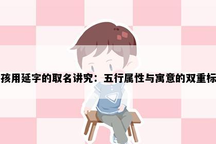 男孩用延字的取名讲究：五行属性与寓意的双重标准