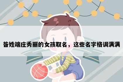 昝姓端庄秀丽的女孩取名，这些名字格调满满