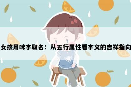 女孩用咪字取名：从五行属性看字义的吉祥指向