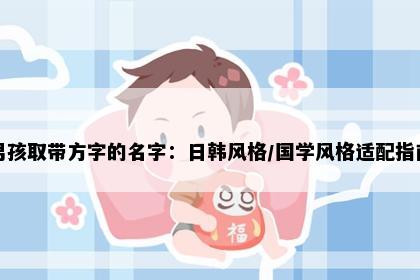 男孩取带方字的名字：日韩风格/国学风格适配指南