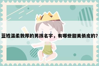 蓝姓温柔敦厚的男孩名字，有哪些甜美俏皮的？