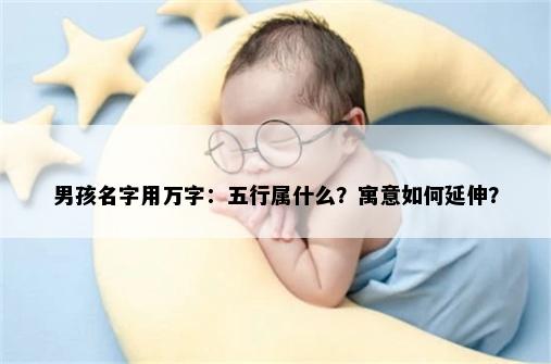 男孩名字用万字：五行属什么？寓意如何延伸？