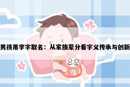 男孩用宇字取名：从家族辈分看字义传承与创新