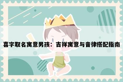 喜字取名寓意男孩：吉祥寓意与音律搭配指南