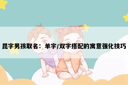 昆字男孩取名：单字/双字搭配的寓意强化技巧