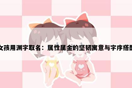 女孩用渊字取名：属性属金的坚韧寓意与字序搭配